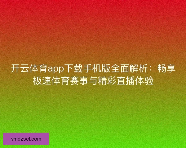 开云体育app下载手机版全面解析:畅享极速体育赛事与精彩直播体验 开云体育app下载手机版全面解析:畅享极速体育赛事与精彩直播体验