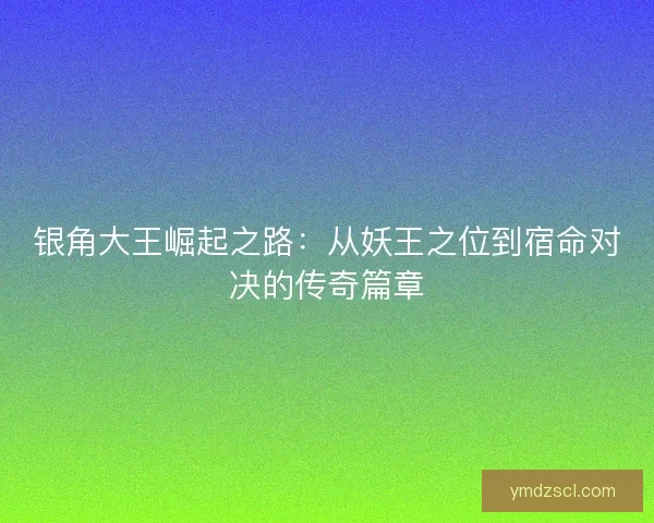 银角大王崛起之路：从妖王之位到宿命对决的传奇篇章