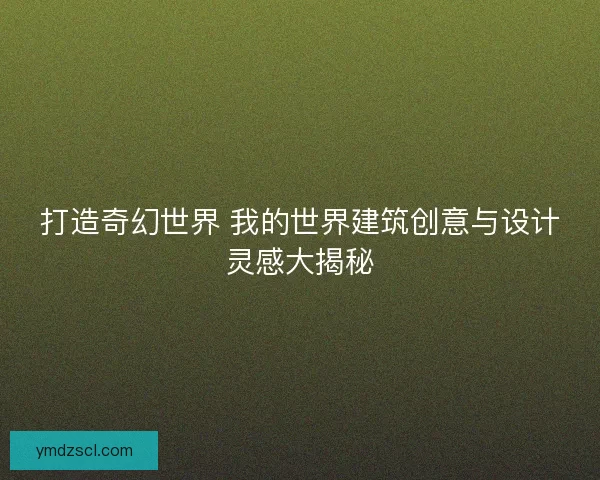 打造奇幻世界 我的世界建筑创意与设计灵感大揭秘