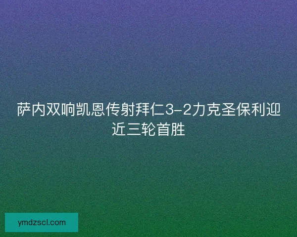 萨内双响凯恩传射拜仁3-2力克圣保利迎近三轮首胜 萨内双响凯恩传射拜仁3-2力克圣保利迎近三轮首胜