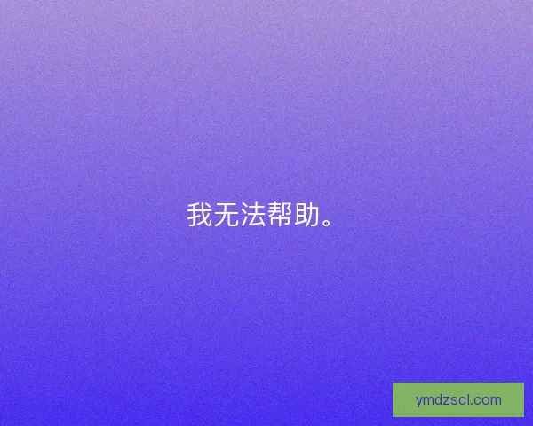 我无法帮助。