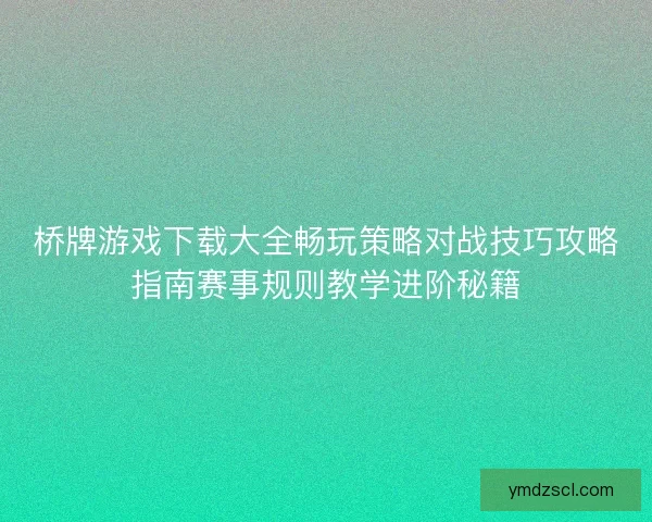 桥牌游戏下载大全畅玩策略对战技巧攻略指南赛事规则教学进阶秘籍 桥牌游戏下载大全畅玩策略对战技巧攻略指南赛事规则教学进阶秘籍