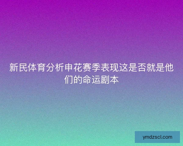新民体育分析申花赛季表现这是否就是他们的命运剧本 新民体育分析申花赛季表现这是否就是他们的命运剧本