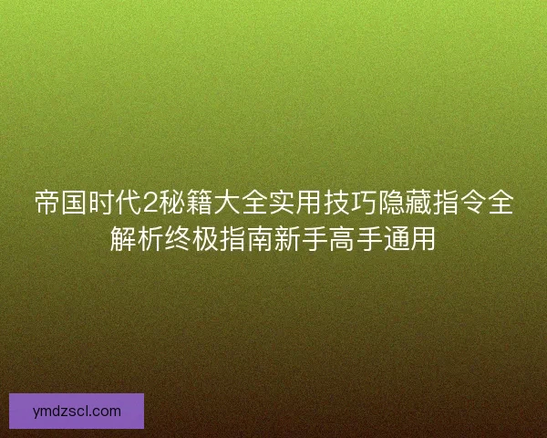帝国时代2秘籍大全实用技巧隐藏指令全解析终极指南新手高手通用 帝国时代2秘籍大全实用技巧隐藏指令全解析终极指南新手高手通用
