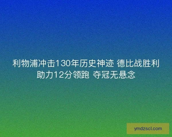 利物浦冲击130年历史神迹 德比战胜利助力12分领跑 夺冠无悬念 利物浦冲击130年历史神迹 德比战胜利助力12分领跑 夺冠无悬念